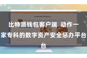 比特派钱包客户端 动作一家专科的数字资产安全惩办平台