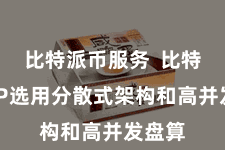比特派币服务 比特派APP选用分散式架构和高并发盘算