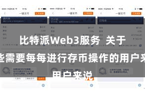 比特派Web3服务  关于一些需要每每进行存币操作的用户来说