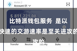 比特派钱包服务  是以快速的交游速率是至关进攻的