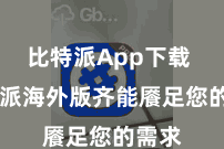 比特派App下载  比特派海外版齐能餍足您的需求
