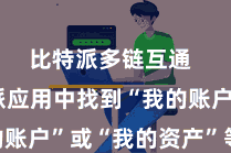 比特派多链互通  在比特派应用中找到“我的账户”或“我的资产”等选项
