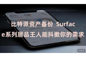 比特派资产备份  Surface系列居品王人能抖擞你的需求