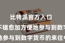 比特派官方入口  让用户不错愈加方便地参与到数字货币的来往中