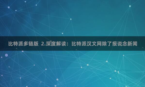 比特派多链版  2.深度解读：比特派汉文网除了报说念新闻