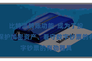 比特派转账功能  成为了投资者们保护加密资产、看守数字钞票的有劲器具
