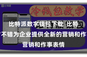 比特派数字钱包下载  比特派宇宙不错为企业提供全新的营销和作事表情