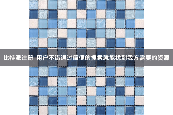 比特派注册  用户不错通过简便的搜索就能找到我方需要的资源