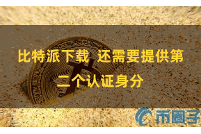 比特派下载  还需要提供第二个认证身分