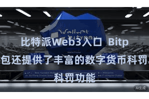 比特派Web3入口  Bitpie钱包还提供了丰富的数字货币科罚功能