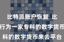 比特派账户恢复  比特派APP行为一家专科的数字货币来去平台