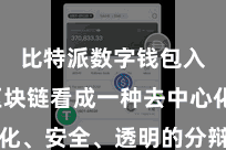比特派数字钱包入口  区块链看成一种去中心化、安全、透明的分辩式账本本事