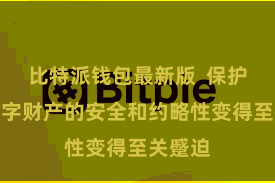 比特派钱包最新版  保护这些数字财产的安全和约略性变得至关蹙迫