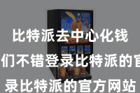 比特派去中心化钱包  咱们不错登录比特派的官方网站