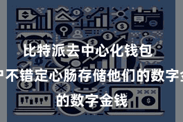 比特派去中心化钱包  用户不错定心肠存储他们的数字金钱