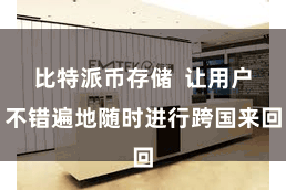比特派币存储  让用户不错遍地随时进行跨国来回