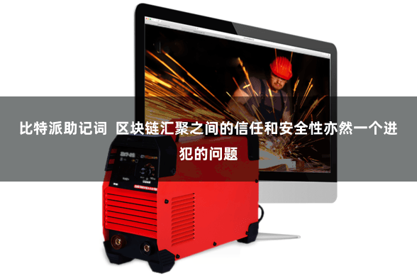 比特派助记词  区块链汇聚之间的信任和安全性亦然一个进犯的问题