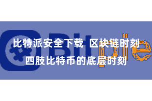 比特派安全下载  区块链时刻四肢比特币的底层时刻