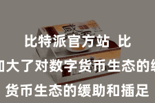 比特派官方站  比特派还加大了对数字货币生态的缓助和插足